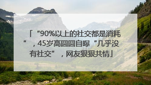 “90%以上的社交都是消耗”，45岁高圆圆自曝“几乎没有社交”，网友狠狠共情